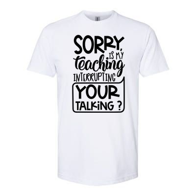 Sorry Is My Teaching Interrupting Your Talking Funny Softstyle® CVC T-Shirt