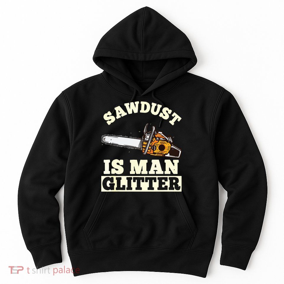 Sawdust Is Man Glitter I Chainsaw Lumberjack Tool Hoodie