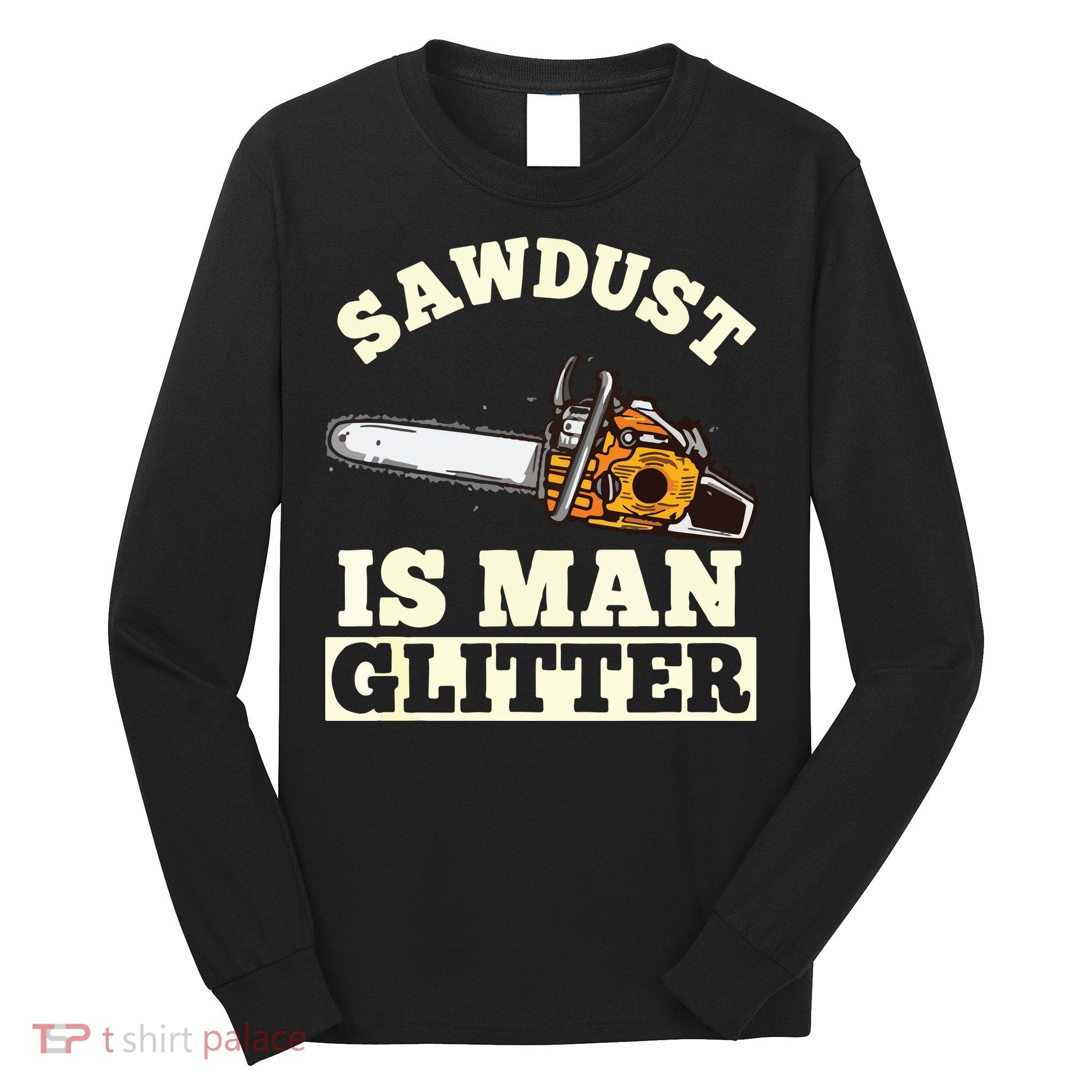 Sawdust Is Man Glitter I Chainsaw Lumberjack Tool Long Sleeve Shirt