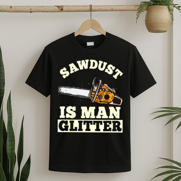 Sawdust Is Man Glitter I Chainsaw Lumberjack Tool T-Shirt