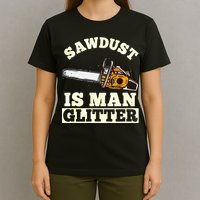 Sawdust Is Man Glitter I Chainsaw Lumberjack Tool T-Shirt