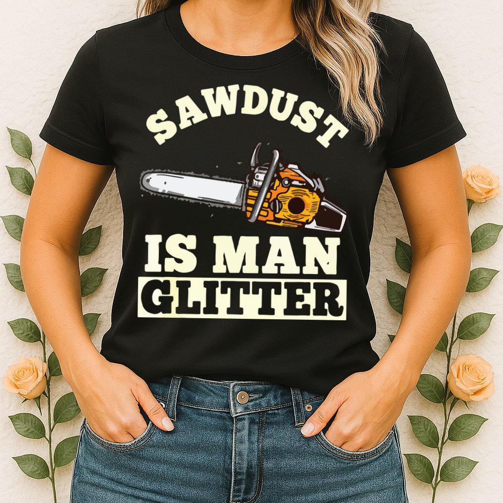 Sawdust Is Man Glitter I Chainsaw Lumberjack Tool Womens T-Shirt