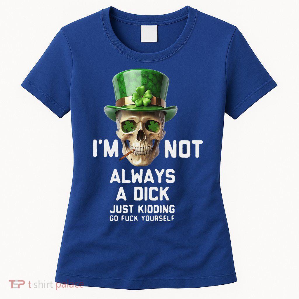 Skull IM Not Always A Dick Just Kidding Go Fuck Yourself Womens T-Shirt