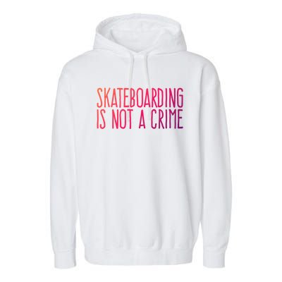 Skateboarding Is Not A Crime Skating Extreme Sport Gift Garment-Dyed Fleece Hoodie