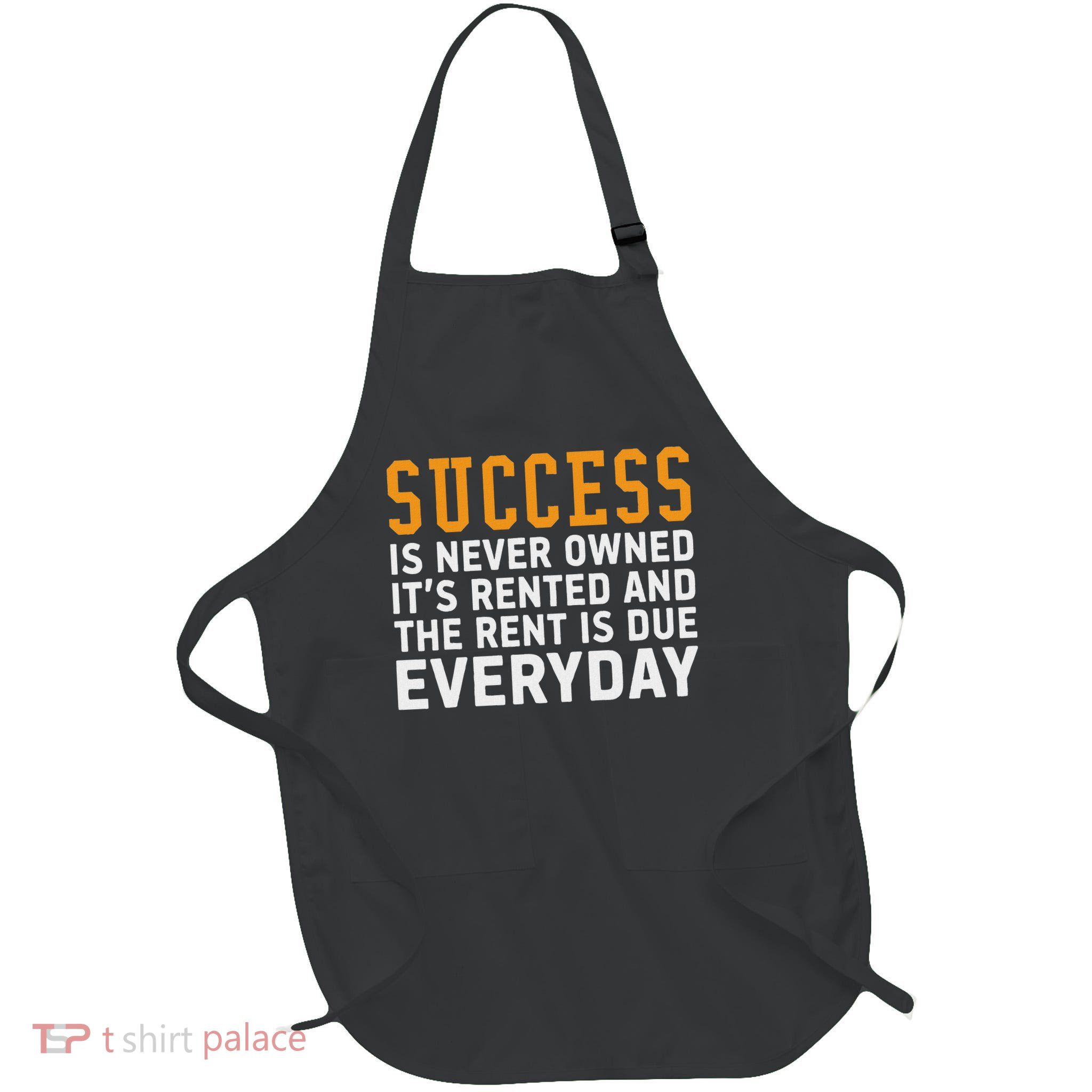 Success Is Never Owned It's Rented And Rent Is Due Everyday Apron
