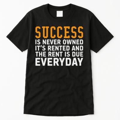 Success Is Never Owned It's Rented And Rent Is Due Everyday Tall T-Shirt