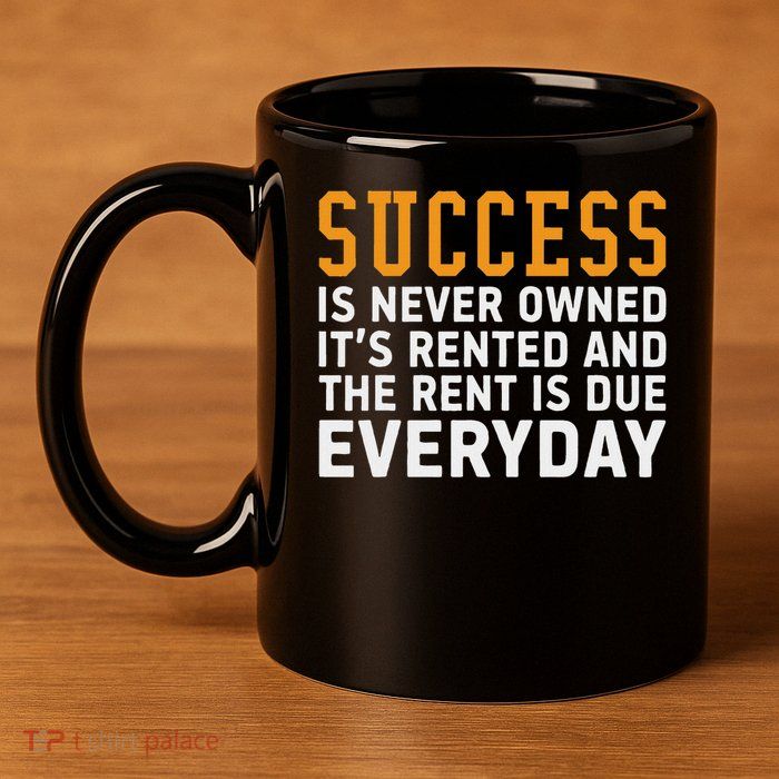Success Is Never Owned It's Rented And Rent Is Due Everyday 11oz C Handle Ceramic Mug