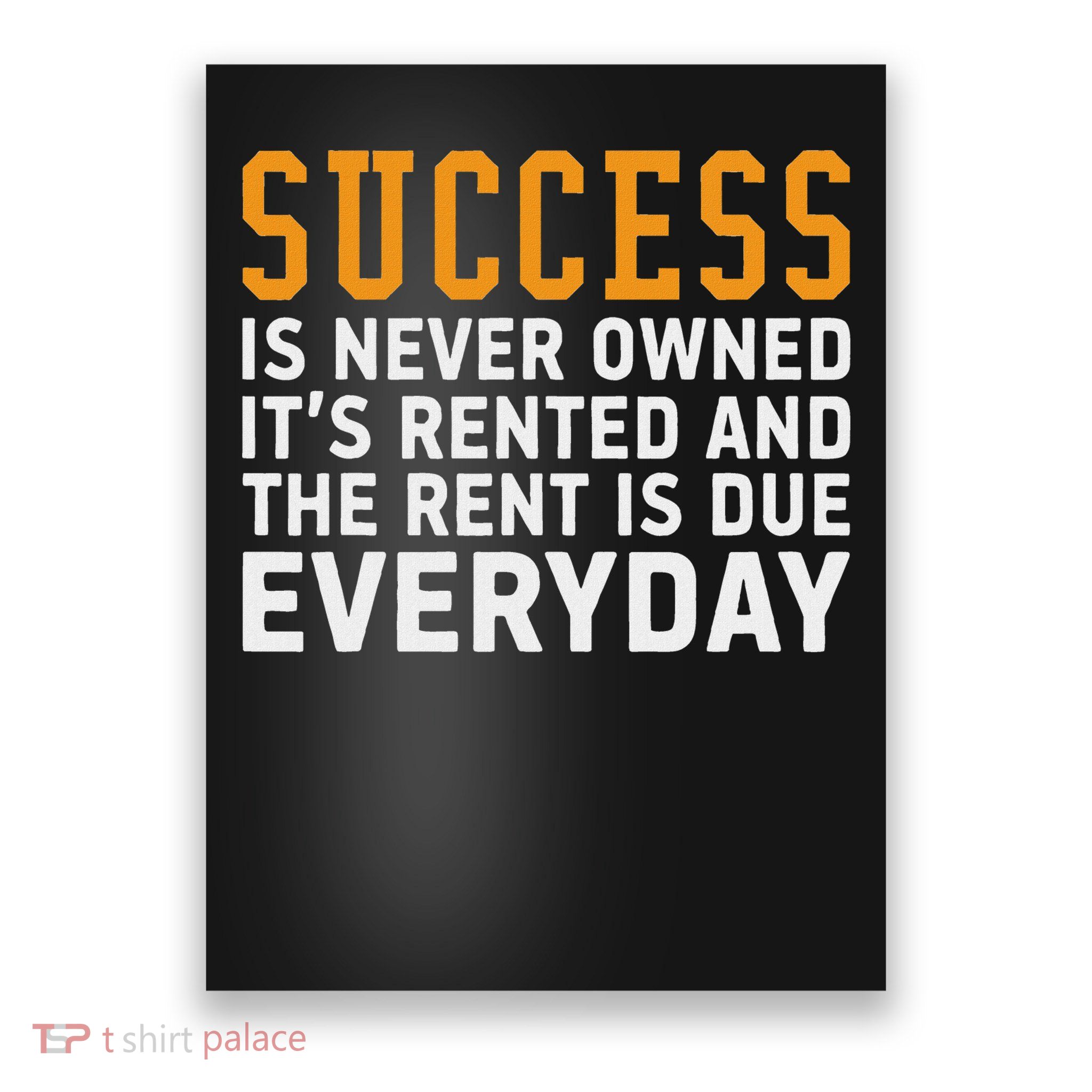 Success Is Never Owned It's Rented And Rent Is Due Everyday Poster
