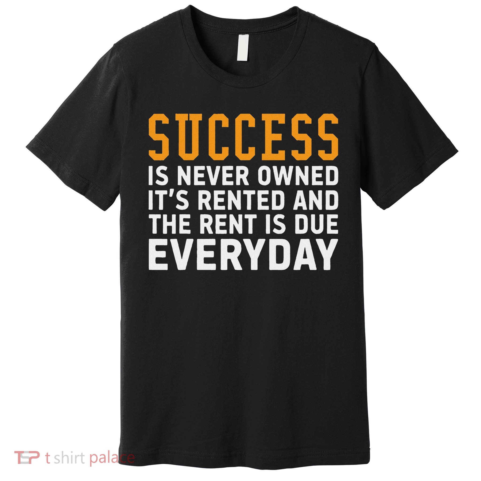 Success Is Never Owned It's Rented And Rent Is Due Everyday Premium T-Shirt