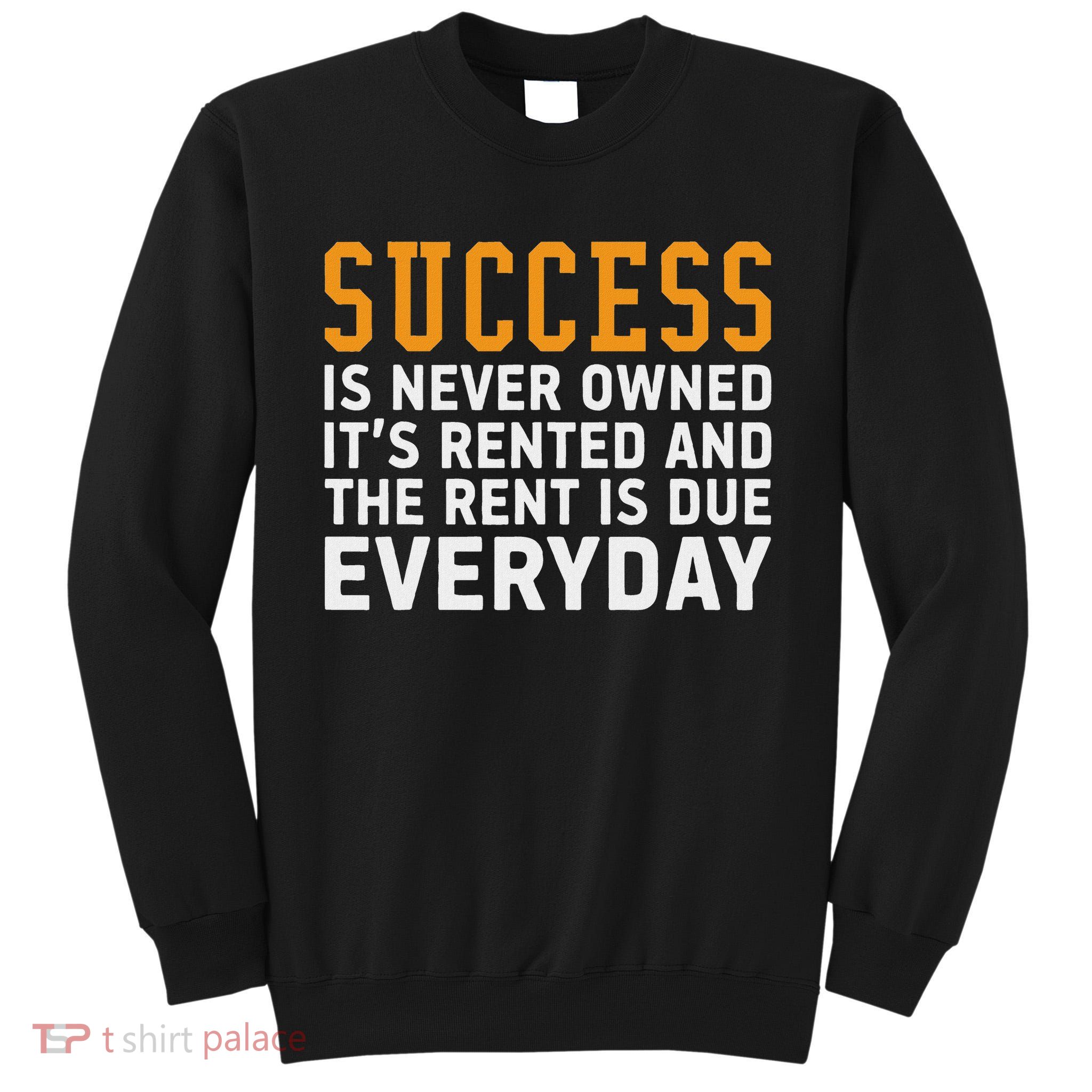 Success Is Never Owned It's Rented And Rent Is Due Everyday Tall Sweatshirt