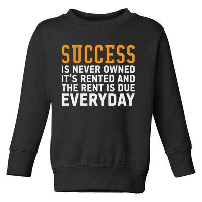 Success Is Never Owned It's Rented And Rent Is Due Everyday Toddler Sweatshirt