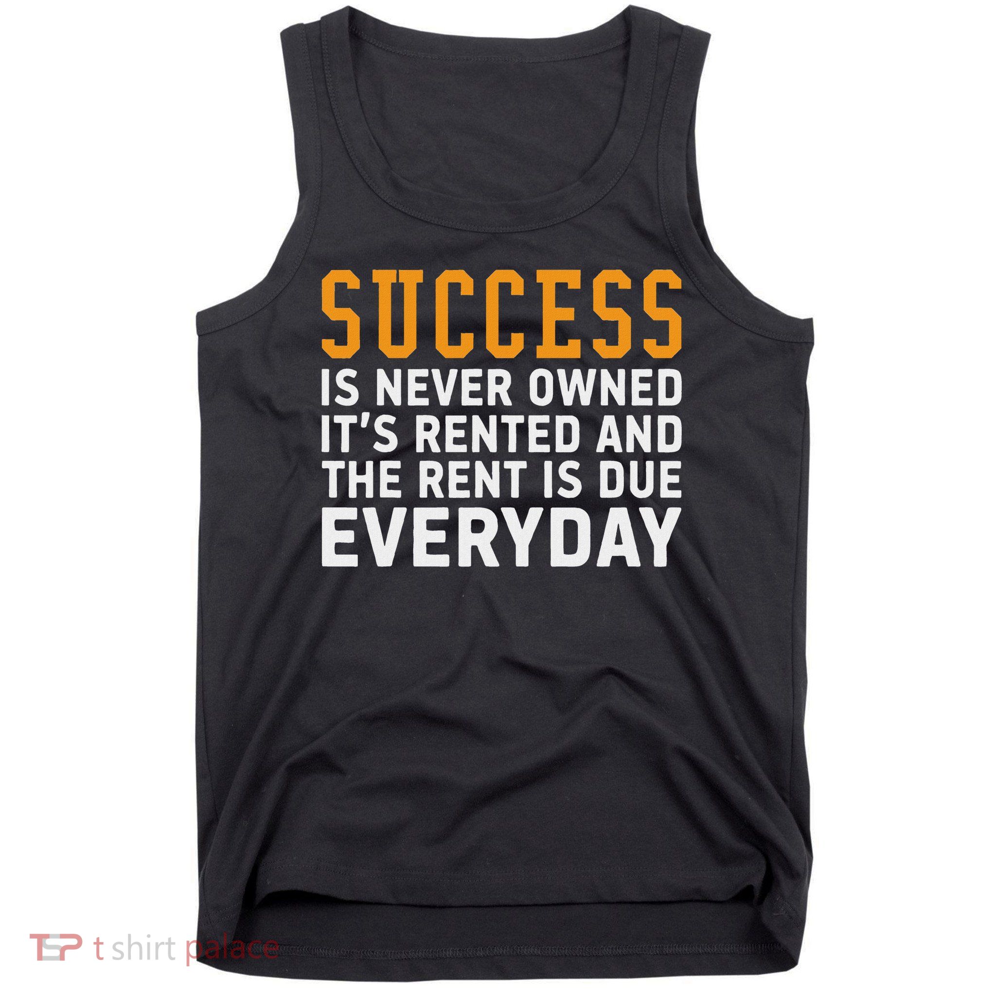 Success Is Never Owned It's Rented And Rent Is Due Everyday Tank Top