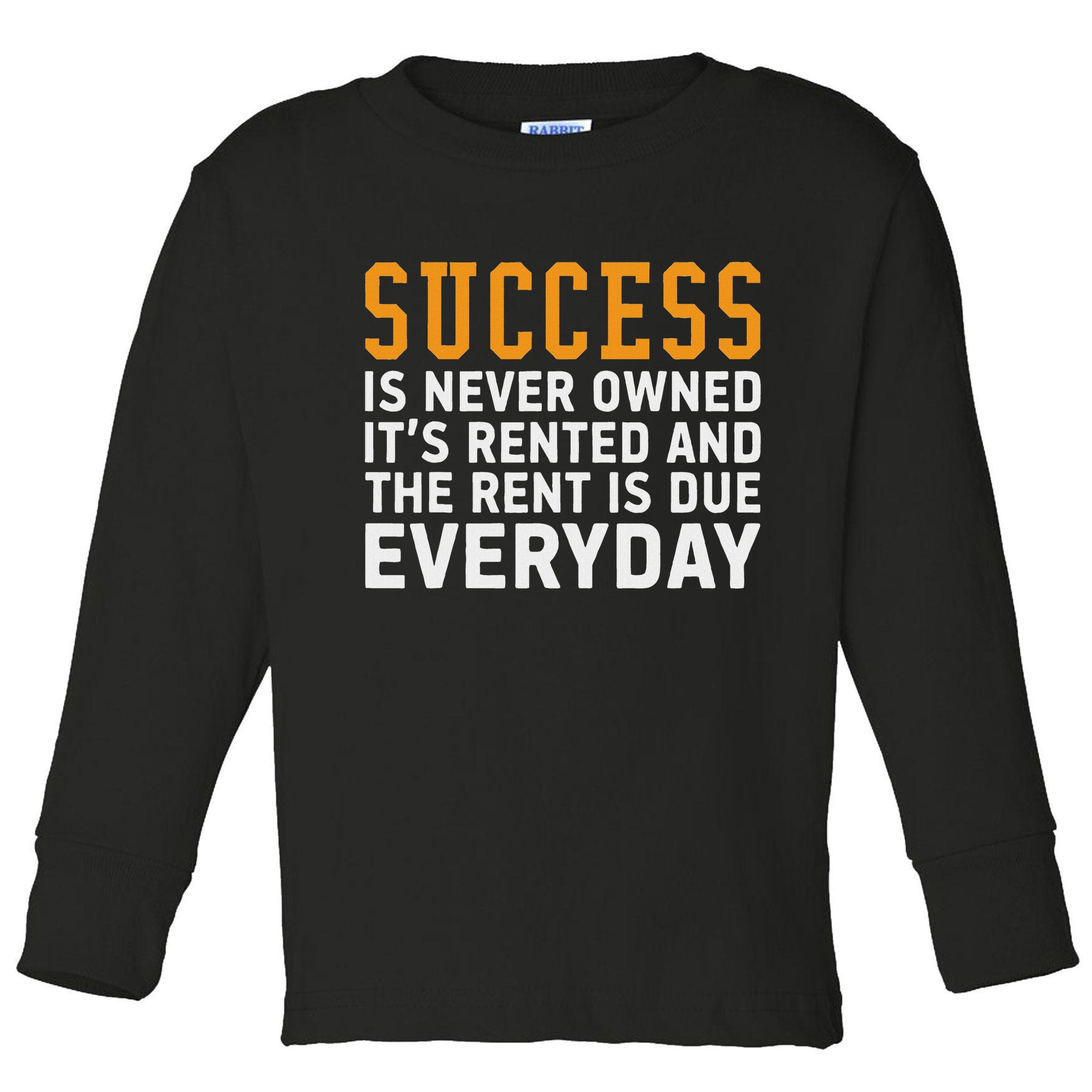 Success Is Never Owned It's Rented And Rent Is Due Everyday Toddler Long Sleeve Shirt