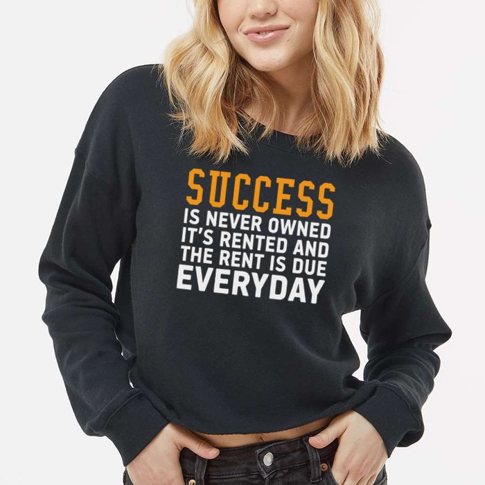 Success Is Never Owned It's Rented And Rent Is Due Everyday Cropped Pullover Crew