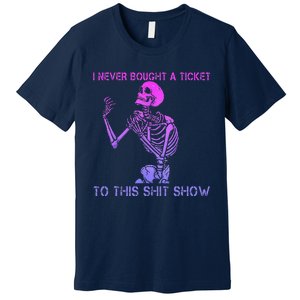 Skeleton I Never Bought A Ticket To This Shit Show Premium T-Shirt