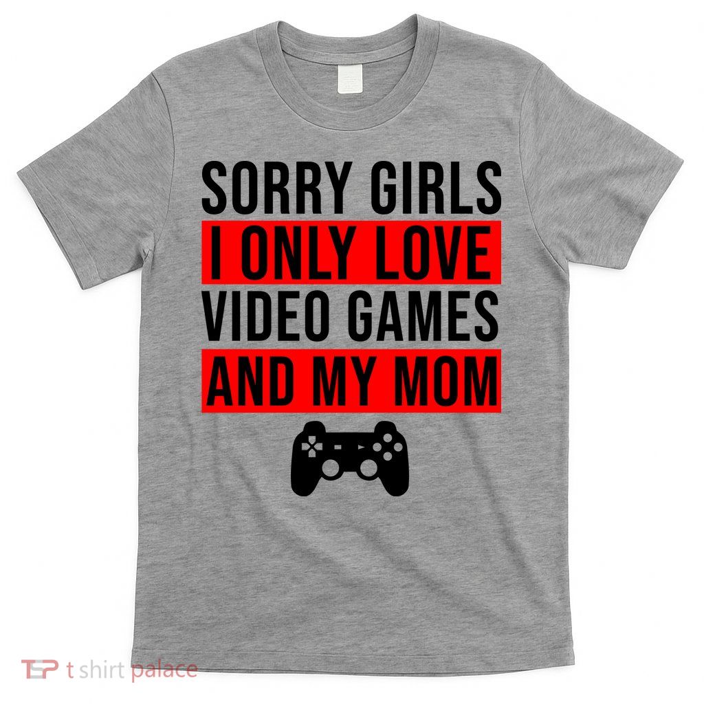 Sorry I Only Love Video Games And My Mom T-Shirt