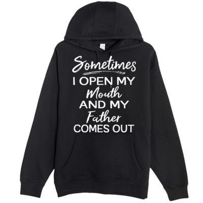 Sometimes I Open My Mouth And My Father Comes Out Gift Premium Pullover Hoodie