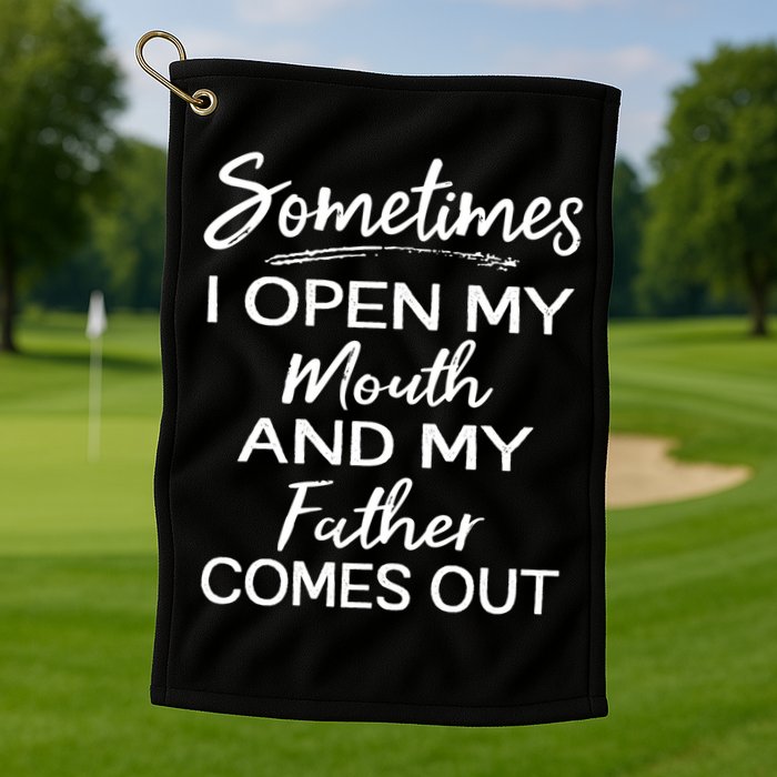 Sometimes I Open My Mouth And My Father Comes Out Gift Golf Towel