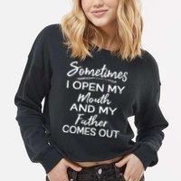 Sometimes I Open My Mouth And My Father Comes Out Gift Cropped Pullover Crew