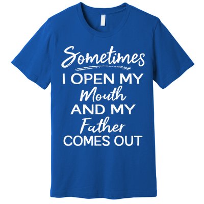 Sometimes I Open My Mouth And My Father Comes Out Gift Premium T-Shirt