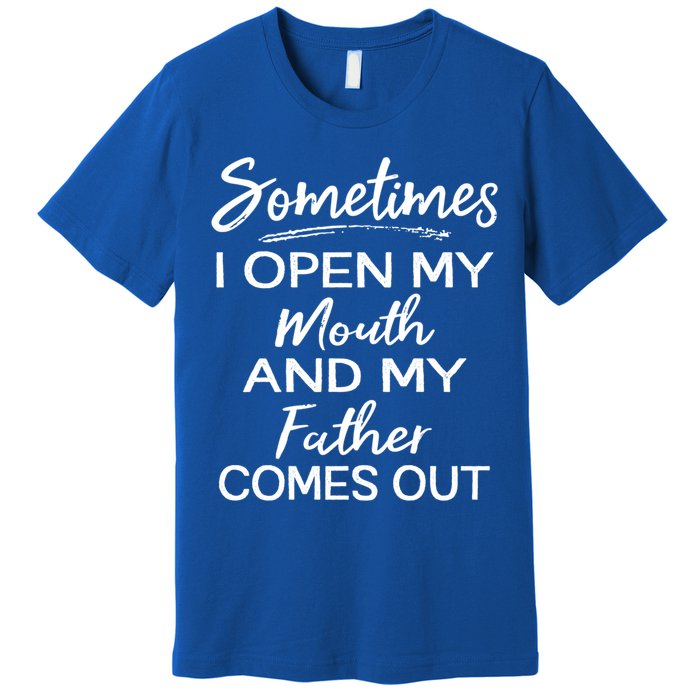 Sometimes I Open My Mouth And My Father Comes Out Gift Premium T-Shirt