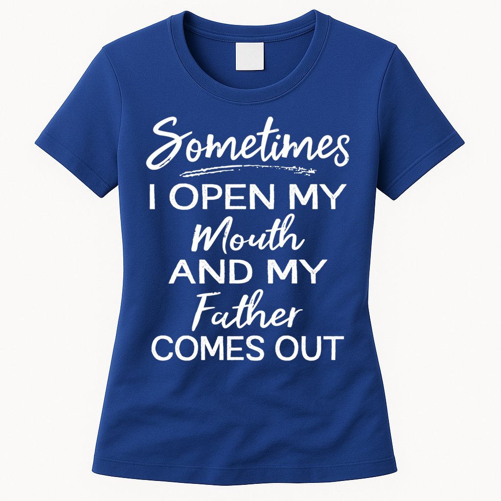 Sometimes I Open My Mouth And My Father Comes Out Gift Womens T-Shirt