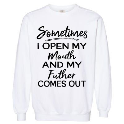 Sometimes I Open My Mouth And My Father Comes Out Gift Garment-Dyed Sweatshirt