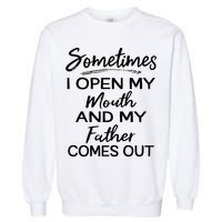 Sometimes I Open My Mouth And My Father Comes Out Gift Garment-Dyed Sweatshirt