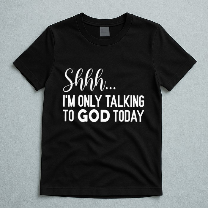 Shhh… IM Only Talking To God Today Funny Christian Saying T-Shirt