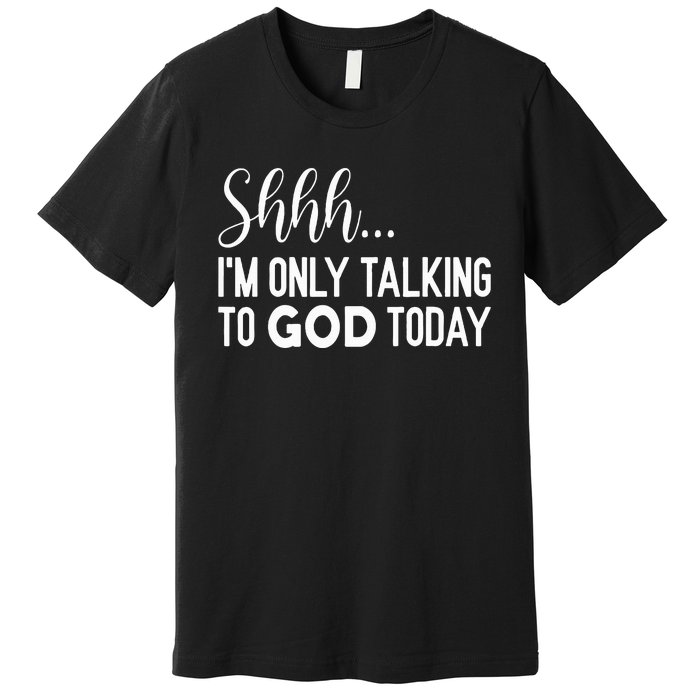 Shhh… IM Only Talking To God Today Funny Christian Saying Premium T-Shirt