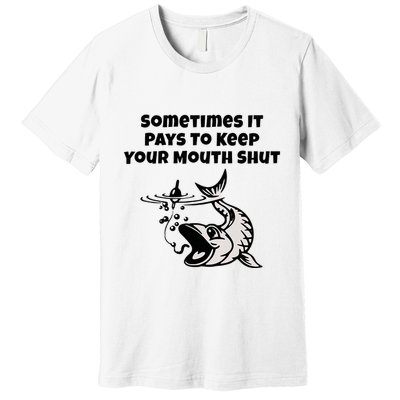 Sometimes It Pays To Keep Your Mouth Shut Funny Fishing Premium T-Shirt