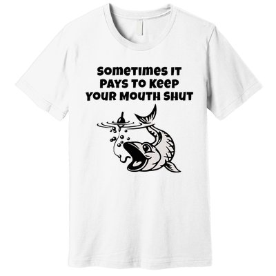 Sometimes It Pays To Keep Your Mouth Shut Funny Fishing Premium T-Shirt