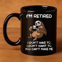 Sloth IM Retired I DonT Have To I DonT Want To You CanT 11oz C Handle Ceramic Mug