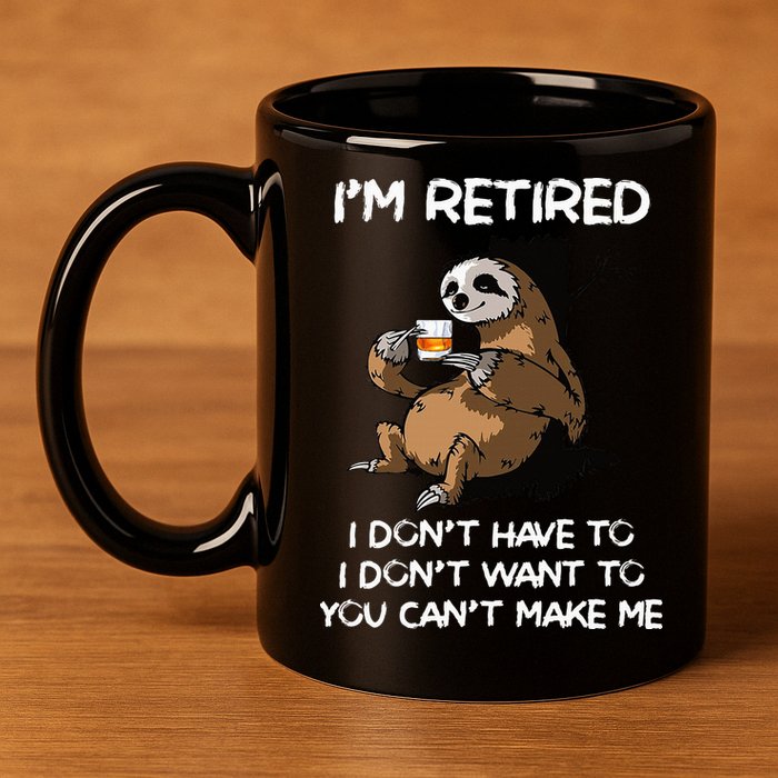Sloth IM Retired I DonT Have To I DonT Want To You CanT 11oz C Handle Ceramic Mug