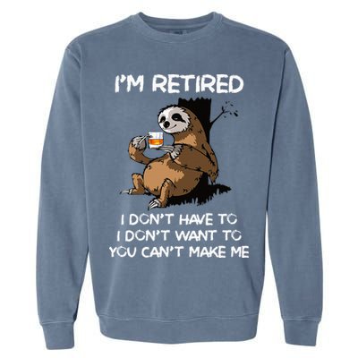 Sloth IM Retired I DonT Have To I DonT Want To You CanT Garment-Dyed Sweatshirt