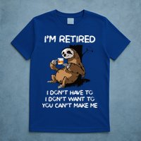 Sloth IM Retired I DonT Have To I DonT Want To You CanT T-Shirt