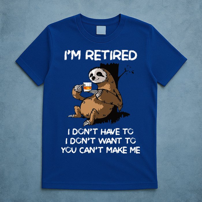 Sloth IM Retired I DonT Have To I DonT Want To You CanT T-Shirt