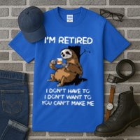 Sloth IM Retired I DonT Have To I DonT Want To You CanT Tall T-Shirt