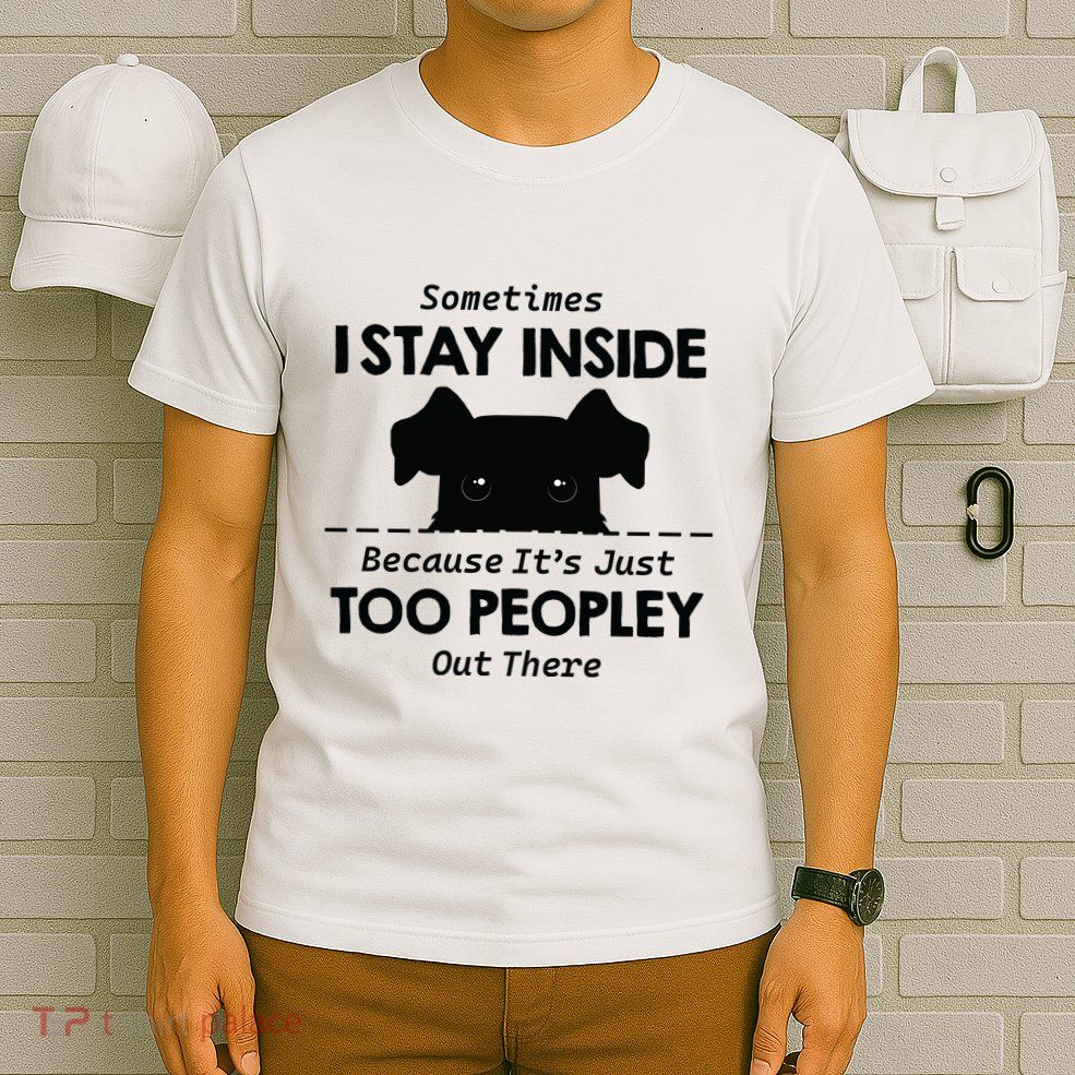 Sometimes I Stay Inside Because Its Just Too Peopley Out There T-Shirt