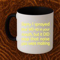 Sorry I Sprayed That WD 40 In Your Mouth Mug