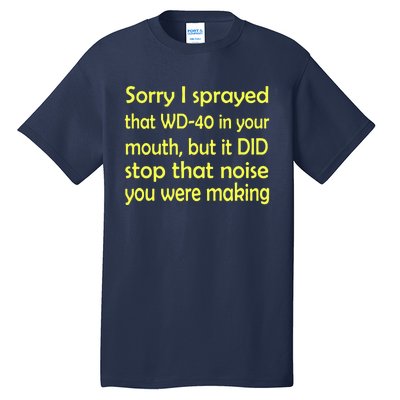 Sorry I Sprayed That WD 40 In Your Mouth Tall T-Shirt