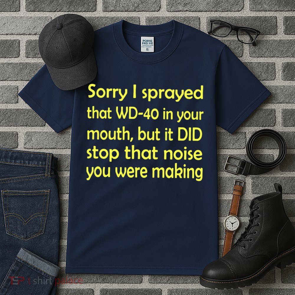 Sorry I Sprayed That WD 40 In Your Mouth Tall T-Shirt
