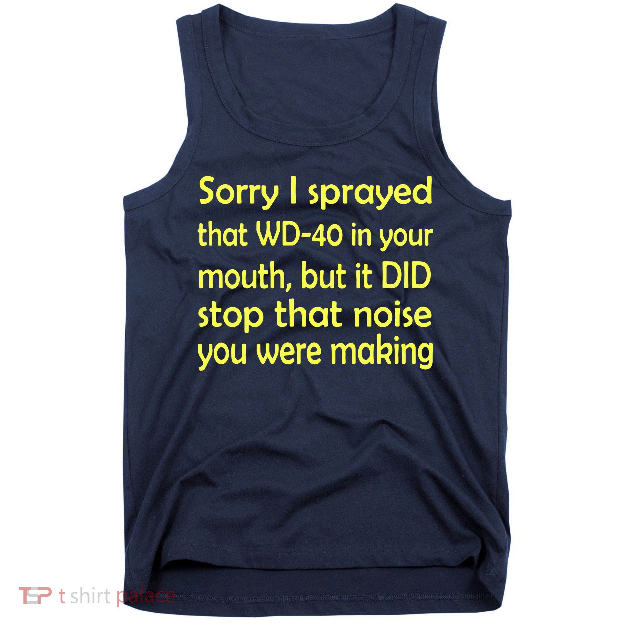 Sorry I Sprayed That WD 40 In Your Mouth Tank Top