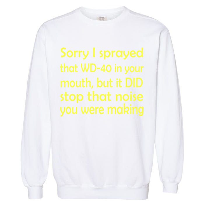 Sorry I Sprayed That WD 40 In Your Mouth Garment-Dyed Sweatshirt