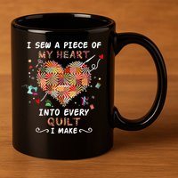 Sewing I Sew A Piece Of My Heart Into Every Quilt I Make 11oz C Handle Ceramic Mug