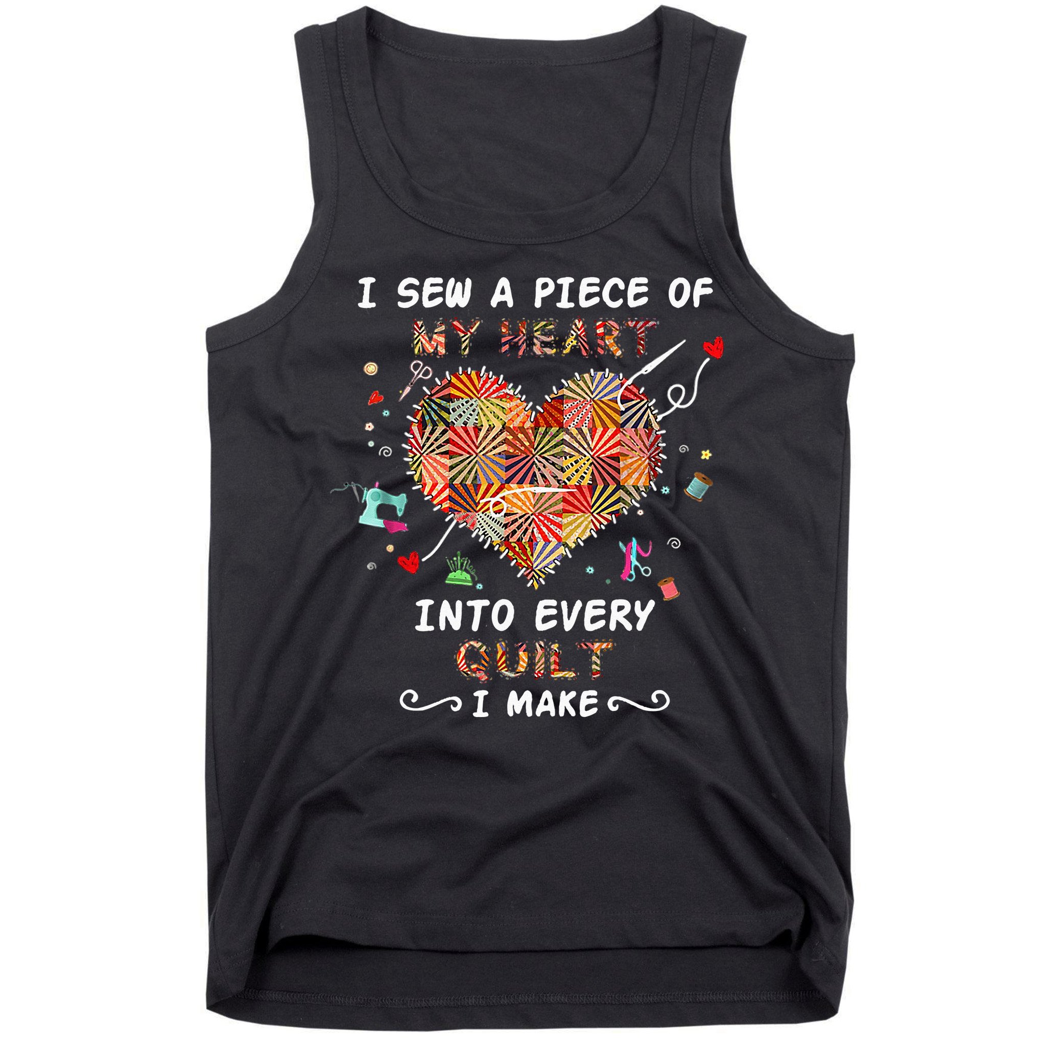 Sewing I Sew A Piece Of My Heart Into Every Quilt I Make Tank Top