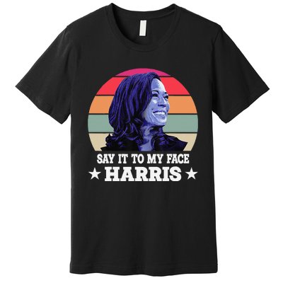 Say It To My Face Kamala Harris 2024 Quote Premium T-Shirt