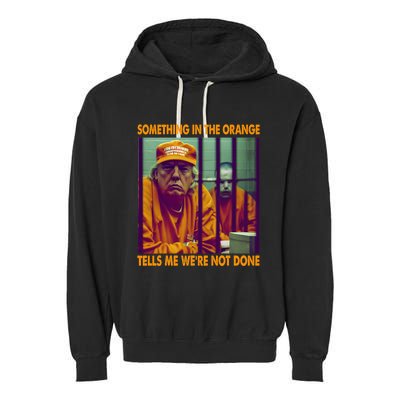 Something In The Orange Tells Me We're Not Done Donald Trump Garment-Dyed Fleece Hoodie