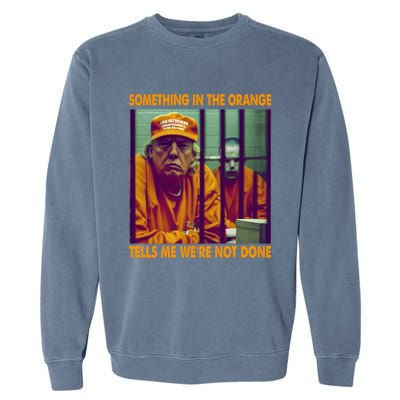 Something In The Orange Tells Me We're Not Done Donald Trump Garment-Dyed Sweatshirt