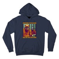 Something In The Orange Tells Me We're Not Done Donald Trump Hoodie